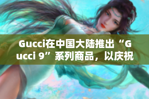 Gucci在中国大陆推出“Gucci 9”系列商品，以庆祝品牌成立90周年。