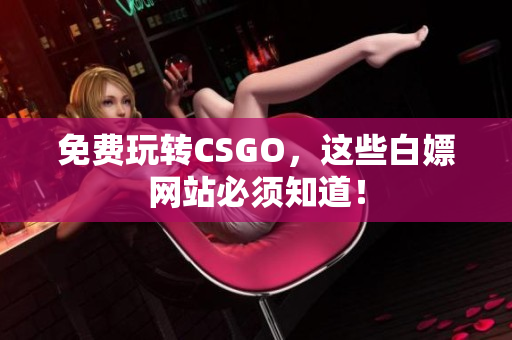 免费玩转CSGO，这些白嫖网站必须知道！