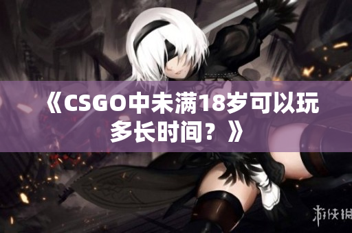 《CSGO中未满18岁可以玩多长时间？》