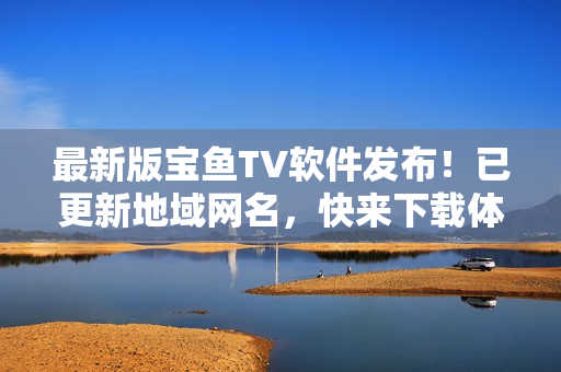 最新版宝鱼TV软件发布！已更新地域网名，快来下载体验吧！