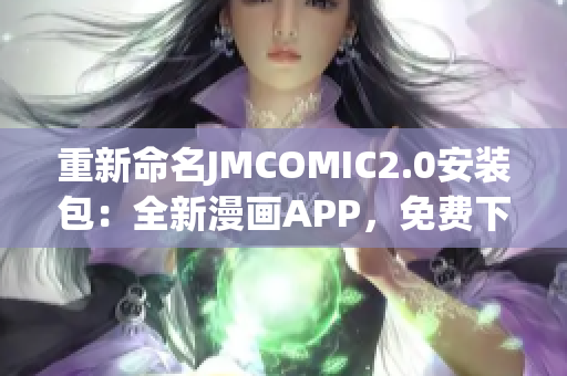 重新命名JMCOMIC2.0安装包：全新漫画APP，免费下载！