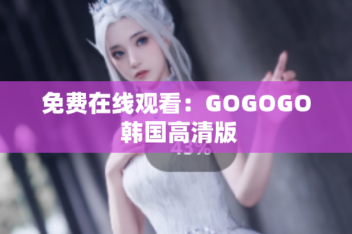 免费在线观看：GOGOGO 韩国高清版