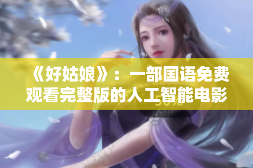 《好姑娘》：一部国语免费观看完整版的人工智能电影