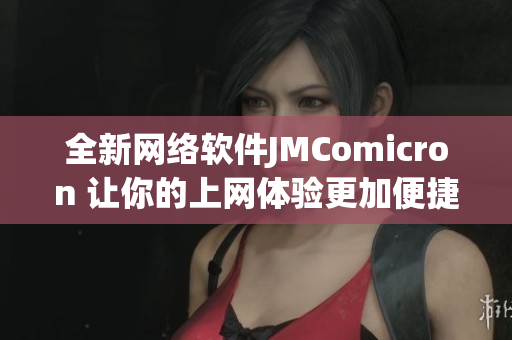 全新网络软件JMComicron 让你的上网体验更加便捷