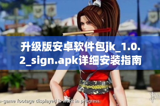 升级版安卓软件包jk_1.0.2_sign.apk详细安装指南