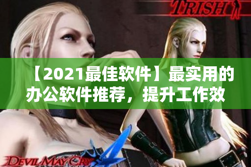 【2021最佳软件】最实用的办公软件推荐，提升工作效率！