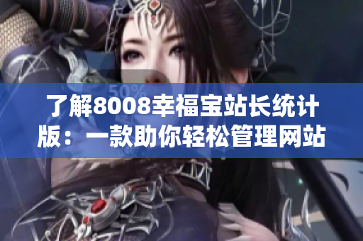 了解8008幸福宝站长统计版：一款助你轻松管理网站的软件