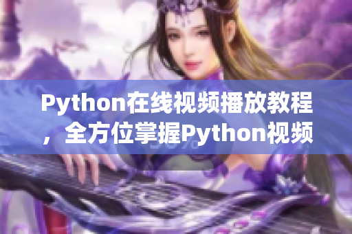 Python在线视频播放教程，全方位掌握Python视频播放技巧