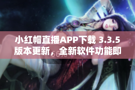 小红帽直播APP下载 3.3.5版本更新，全新软件功能即将上线