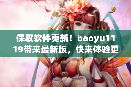 保驭软件更新！baoyu1119带来最新版，快来体验更优质的功能体验！