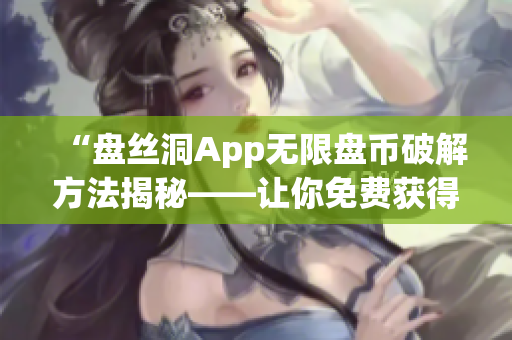 “盘丝洞App无限盘币破解方法揭秘——让你免费获得更多云存储空间”