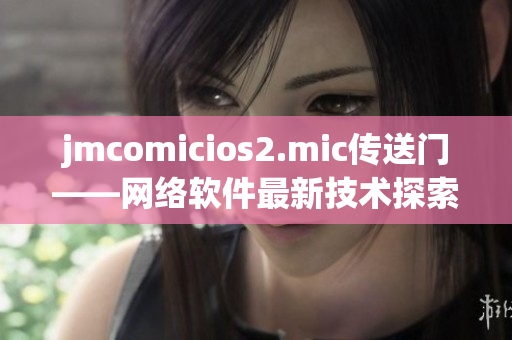 jmcomicios2.mic传送门——网络软件最新技术探索