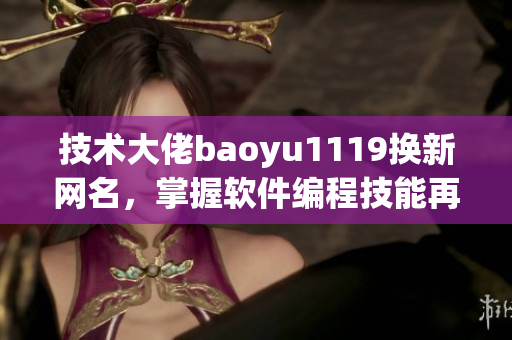 技术大佬baoyu1119换新网名，掌握软件编程技能再无难题！