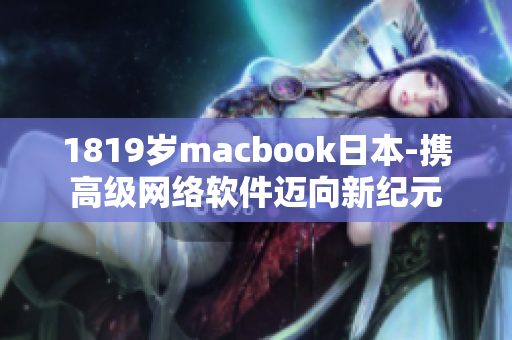 1819岁macbook日本-携高级网络软件迈向新纪元