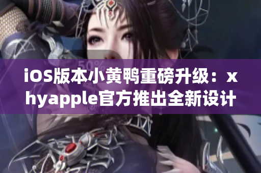 iOS版本小黄鸭重磅升级：xhyapple官方推出全新设计