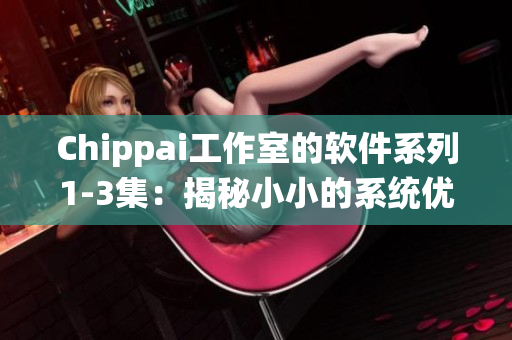 Chippai工作室的软件系列1-3集：揭秘小小的系统优化秘籍