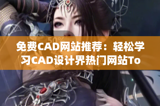 免费CAD网站推荐：轻松学习CAD设计界热门网站Top10