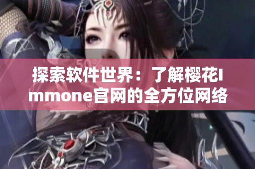 探索软件世界：了解樱花Immone官网的全方位网络应用解决方案