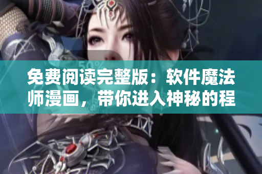 免费阅读完整版：软件魔法师漫画，带你进入神秘的程序世界！