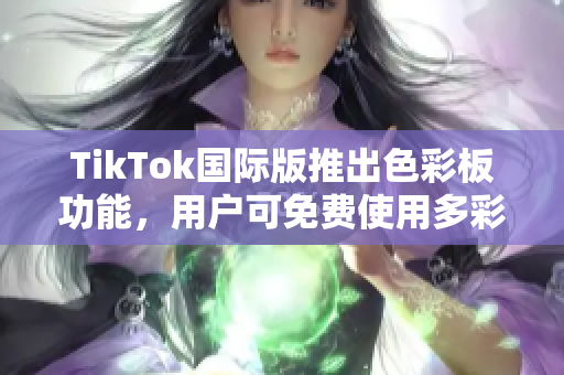 TikTok国际版推出色彩板功能，用户可免费使用多彩配色方案