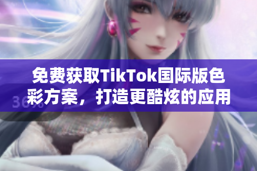 免费获取TikTok国际版色彩方案，打造更酷炫的应用界面！