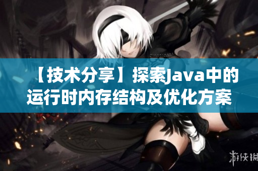 【技术分享】探索Java中的运行时内存结构及优化方案