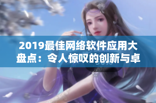 2019最佳网络软件应用大盘点：令人惊叹的创新与卓越表现！