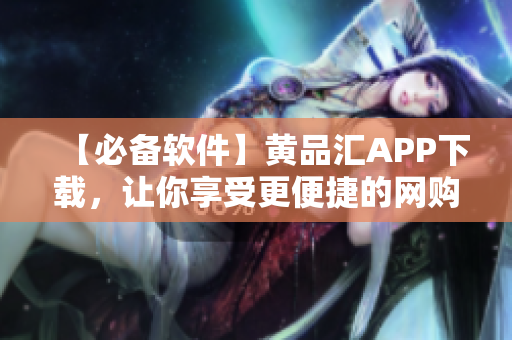 【必备软件】黄品汇APP下载，让你享受更便捷的网购体验