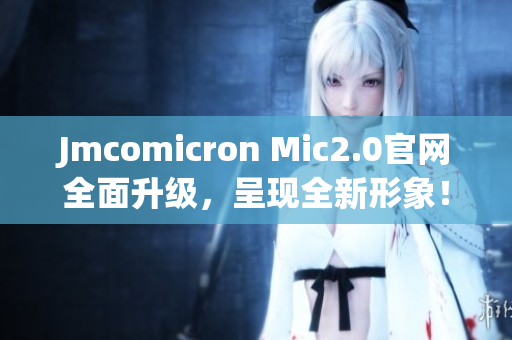 Jmcomicron Mic2.0官网全面升级，呈现全新形象！