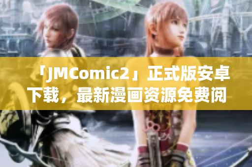 「JMComic2」正式版安卓下载，最新漫画资源免费阅读