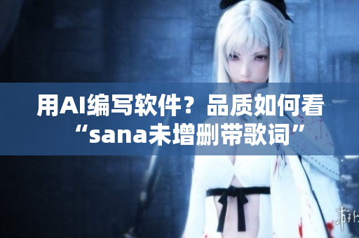 用AI编写软件？品质如何看“sana未增删带歌词”