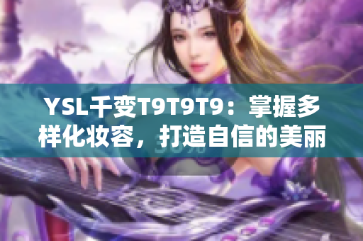 YSL千变T9T9T9：掌握多样化妆容，打造自信的美丽风格