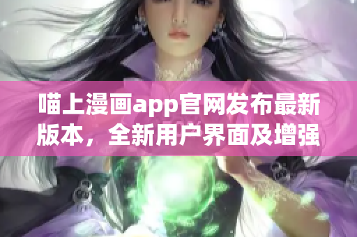 喵上漫画app官网发布最新版本，全新用户界面及增强功能优化