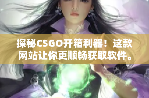 探秘CSGO开箱利器！这款网站让你更顺畅获取软件。