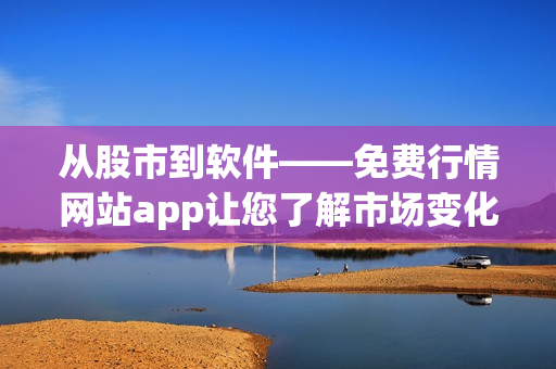 从股市到软件——免费行情网站app让您了解市场变化！