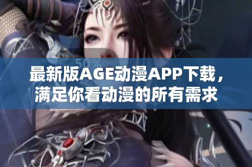 最新版AGE动漫APP下载，满足你看动漫的所有需求