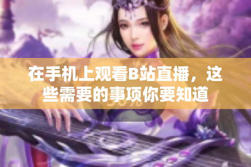 在手机上观看B站直播，这些需要的事项你要知道