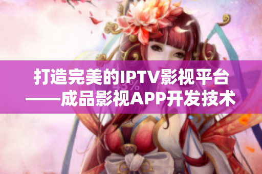 打造完美的IPTV影视平台——成品影视APP开发技术分享