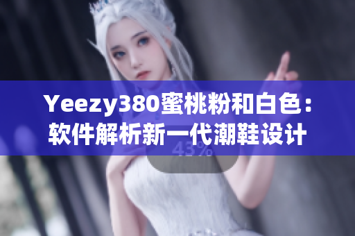 Yeezy380蜜桃粉和白色：软件解析新一代潮鞋设计