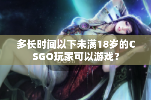 多长时间以下未满18岁的CSGO玩家可以游戏？