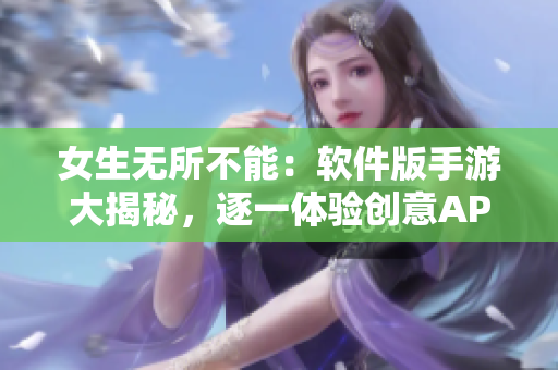 女生无所不能：软件版手游大揭秘，逐一体验创意APP魅力