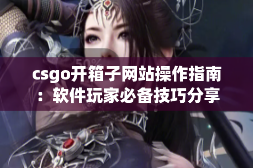 csgo开箱子网站操作指南：软件玩家必备技巧分享