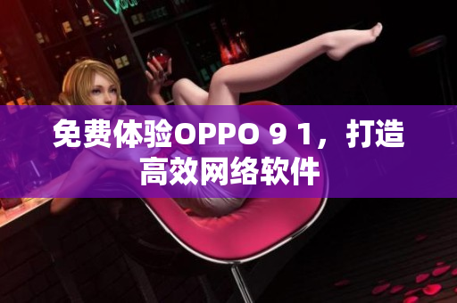 免费体验OPPO 9 1，打造高效网络软件