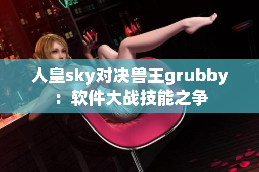 人皇sky对决兽王grubby：软件大战技能之争