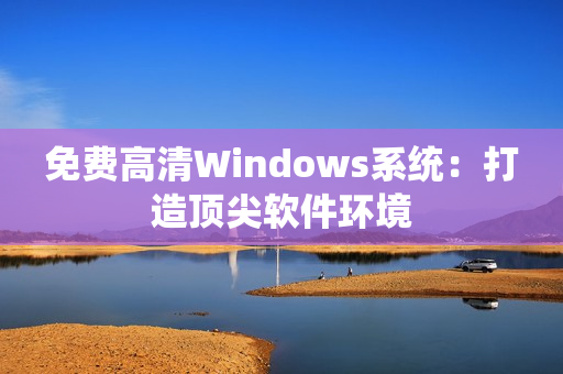 免费高清Windows系统：打造顶尖软件环境