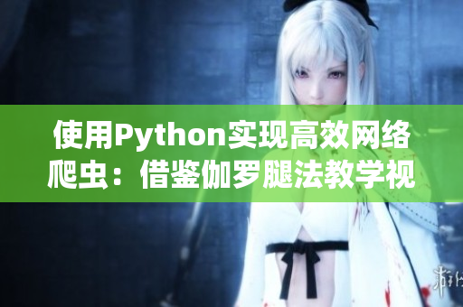 使用Python实现高效网络爬虫：借鉴伽罗腿法教学视频的启示