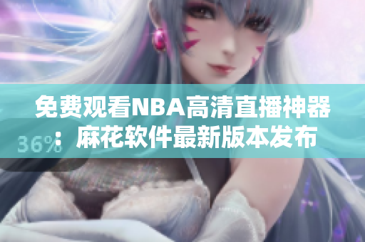 免费观看NBA高清直播神器：麻花软件最新版本发布