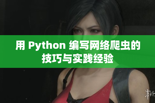 用 Python 编写网络爬虫的技巧与实践经验