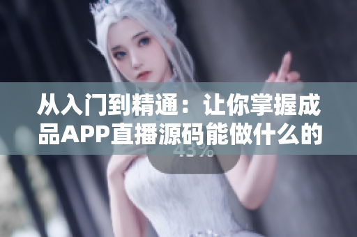 从入门到精通：让你掌握成品APP直播源码能做什么的技能