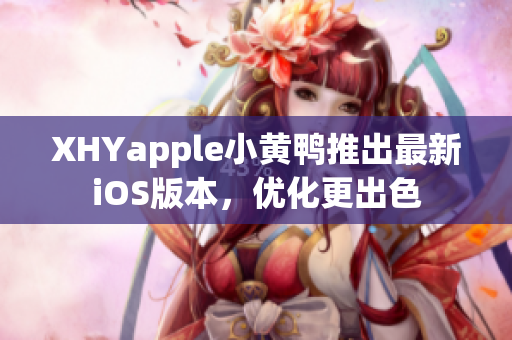 XHYapple小黄鸭推出最新iOS版本，优化更出色